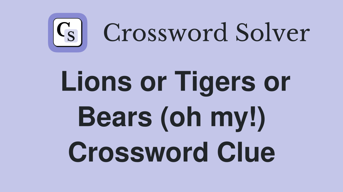 Lions or Tigers or Bears (oh my!) Crossword Clue