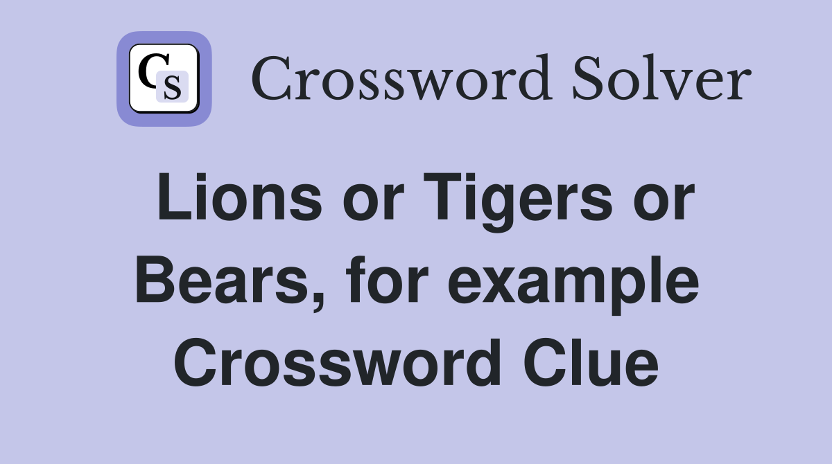 Lions or Tigers or Bears, for example Crossword Clue