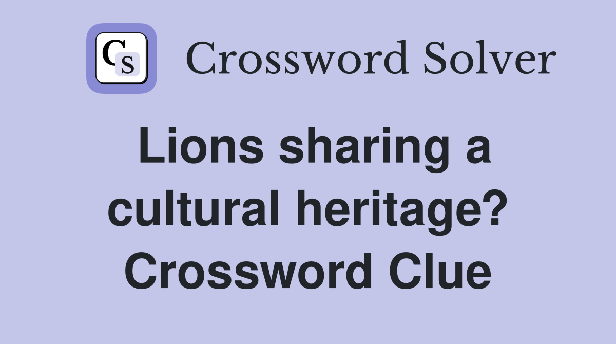 Lions sharing a cultural heritage? Crossword Clue