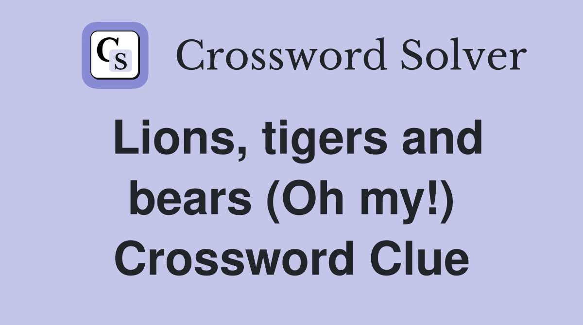 Lions, tigers and bears (Oh my!) Crossword Clue