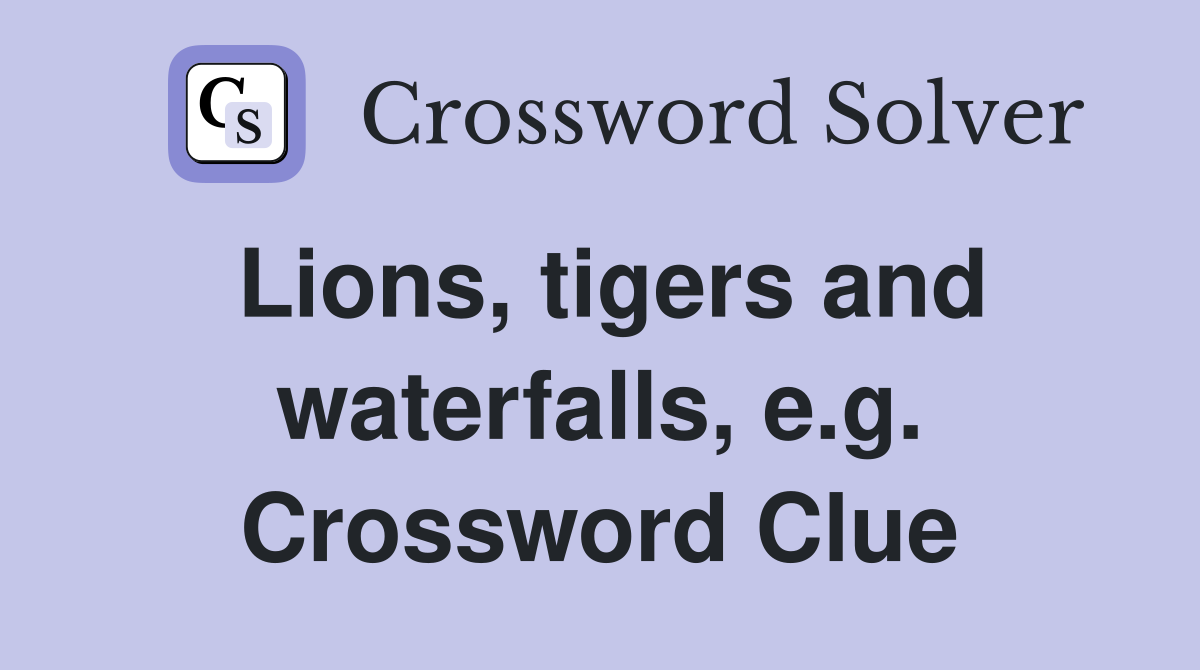 Lions, tigers and waterfalls, e.g. Crossword Clue