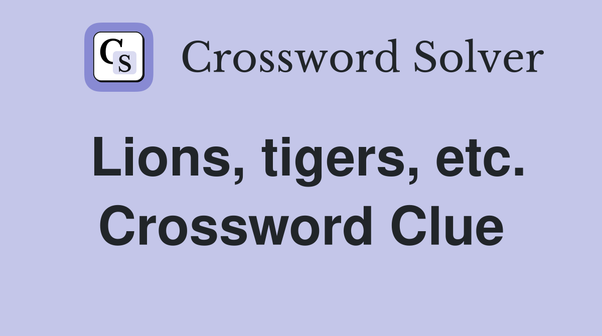 Lions, tigers, etc. Crossword Clue