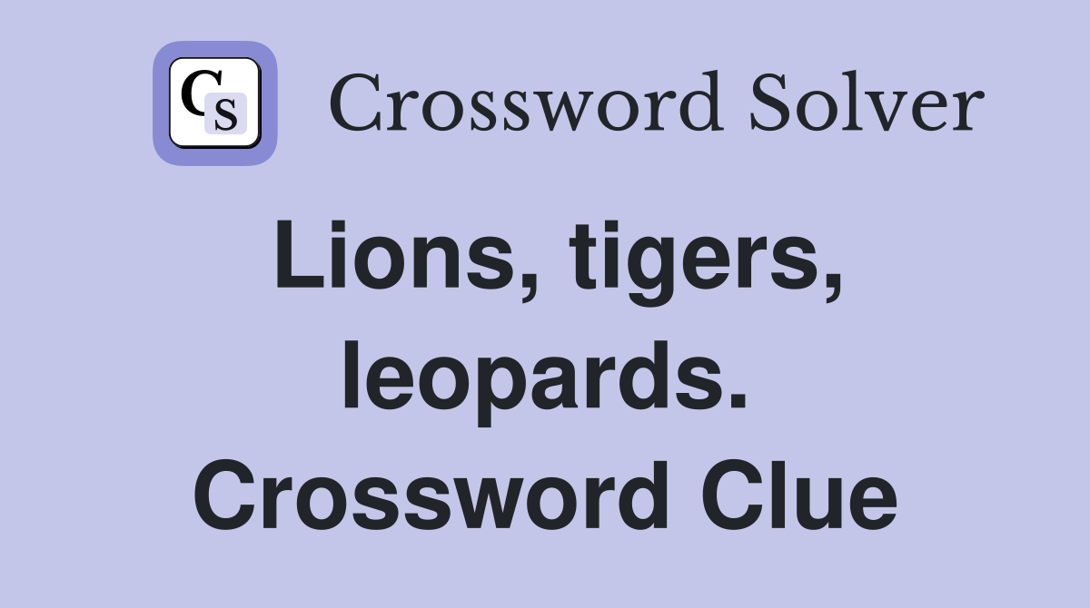 Lions, tigers, leopards. Crossword Clue