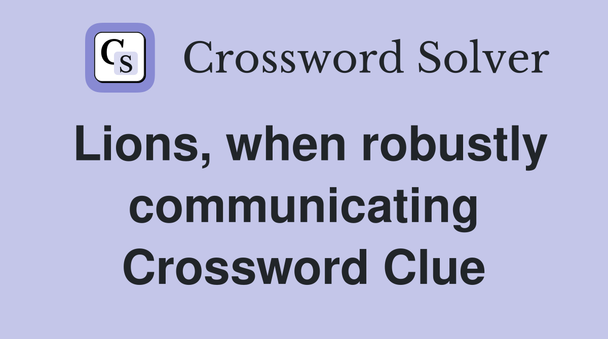 Lions, when robustly communicating Crossword Clue