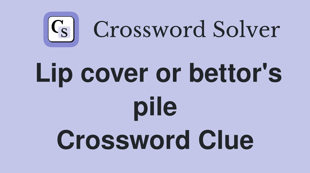Lip cover or bettor's pile Crossword Clue