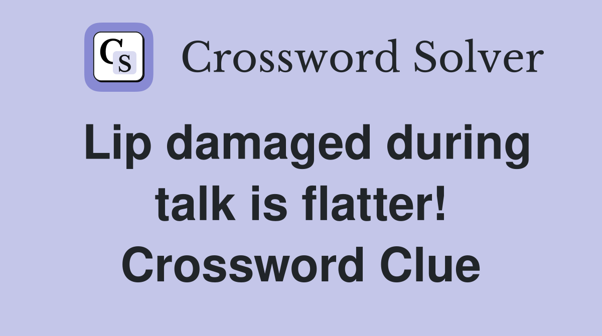 Lip damaged during talk is flatter! Crossword Clue