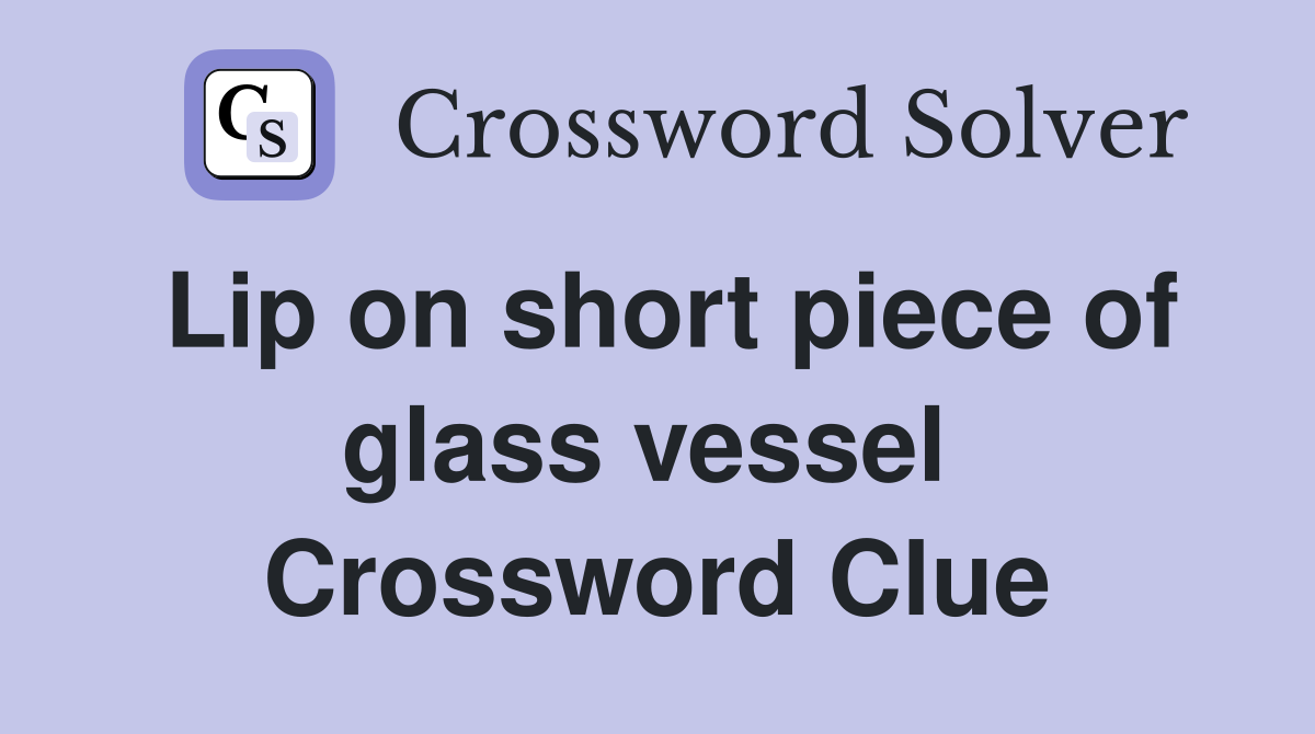 Lip on short piece of glass vessel  Crossword Clue