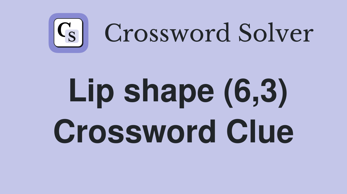 Lip shape (6,3) Crossword Clue