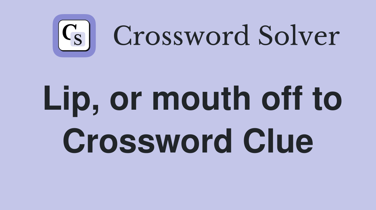 Lip, or mouth off to Crossword Clue