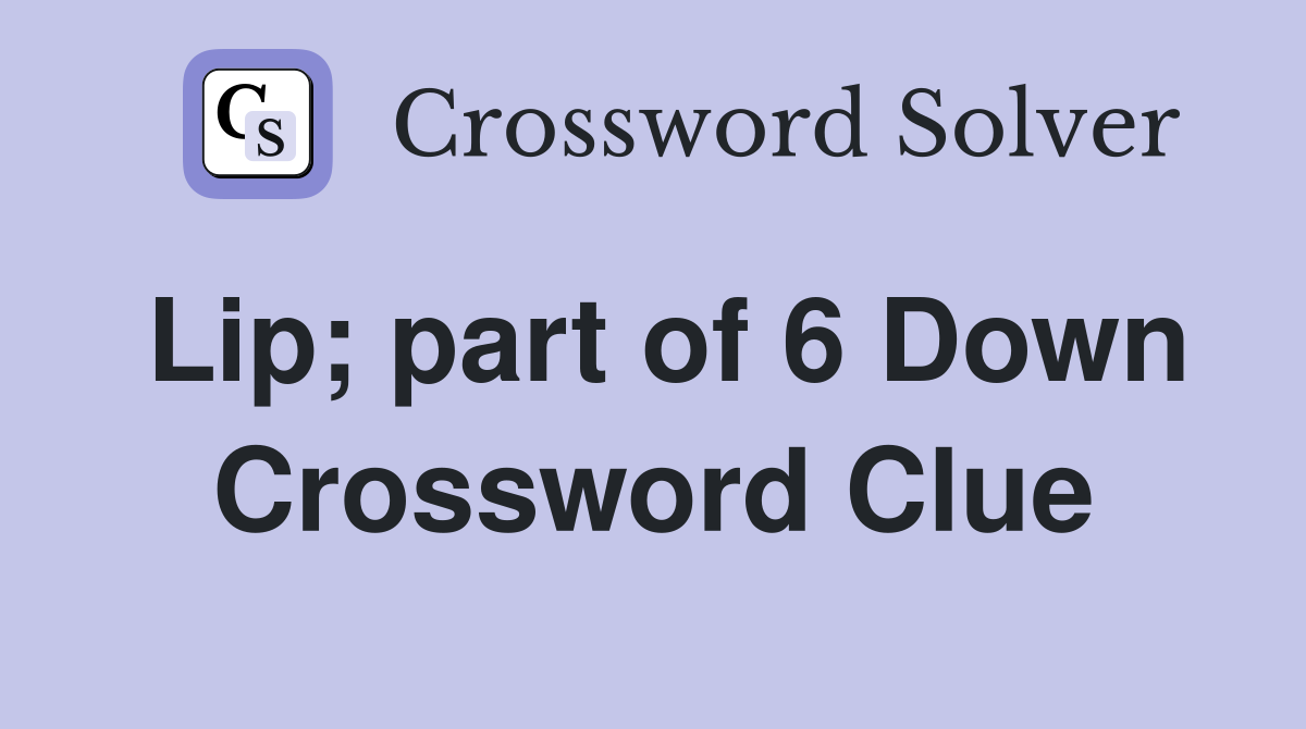 Lip; part of 6 Down Crossword Clue