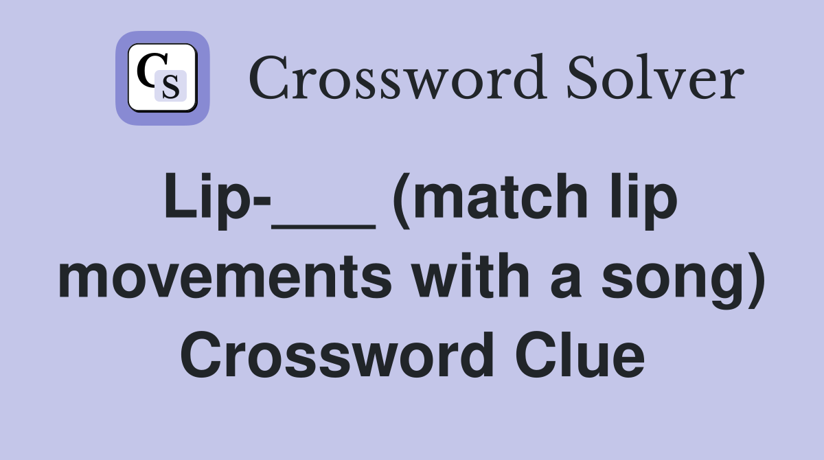 Lip-___ (match lip movements with a song) Crossword Clue
