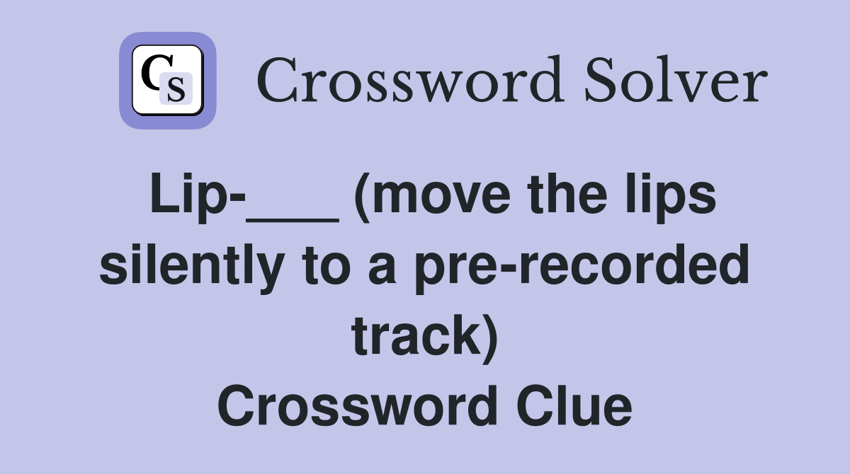 Lip-___ (move the lips silently to a pre-recorded track) Crossword Clue