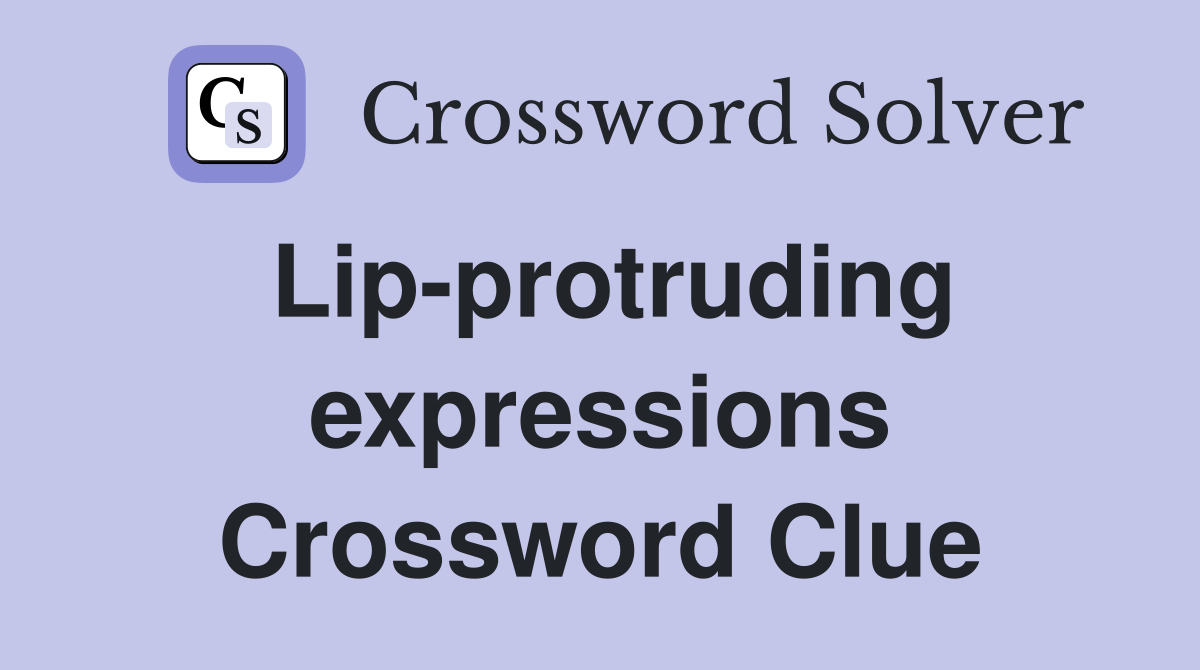 Lip-protruding expressions Crossword Clue