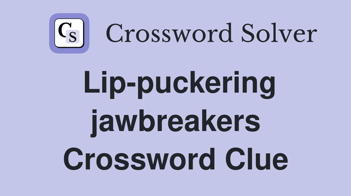 Lip-puckering jawbreakers Crossword Clue