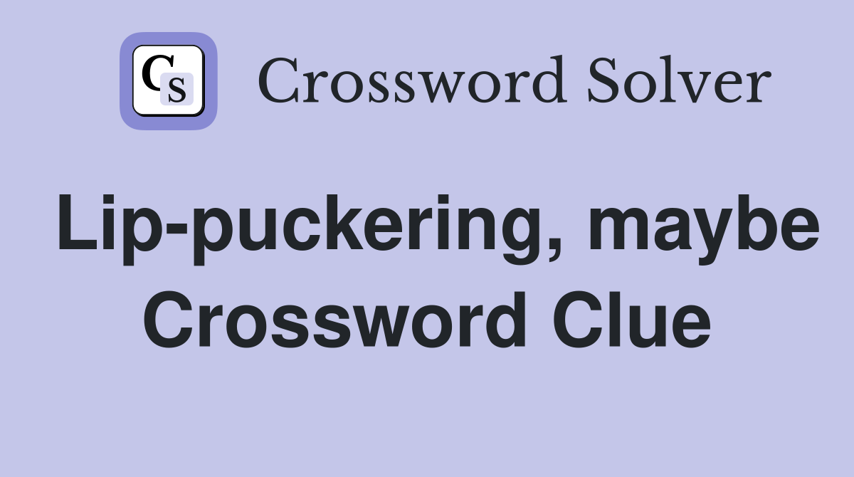 Lip-puckering, maybe Crossword Clue