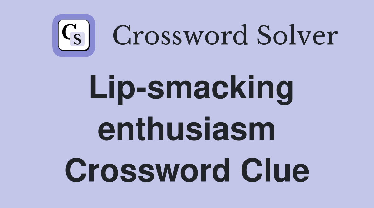 Lip-smacking enthusiasm Crossword Clue