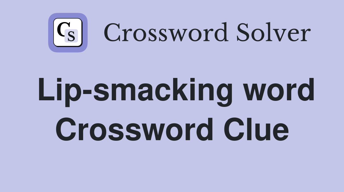 Lip-smacking word Crossword Clue