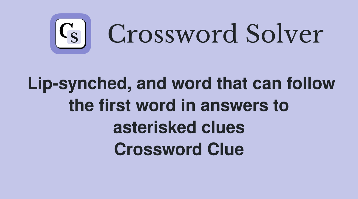 Lip-synched, and word that can follow the first word in answers to asterisked clues Crossword Clue