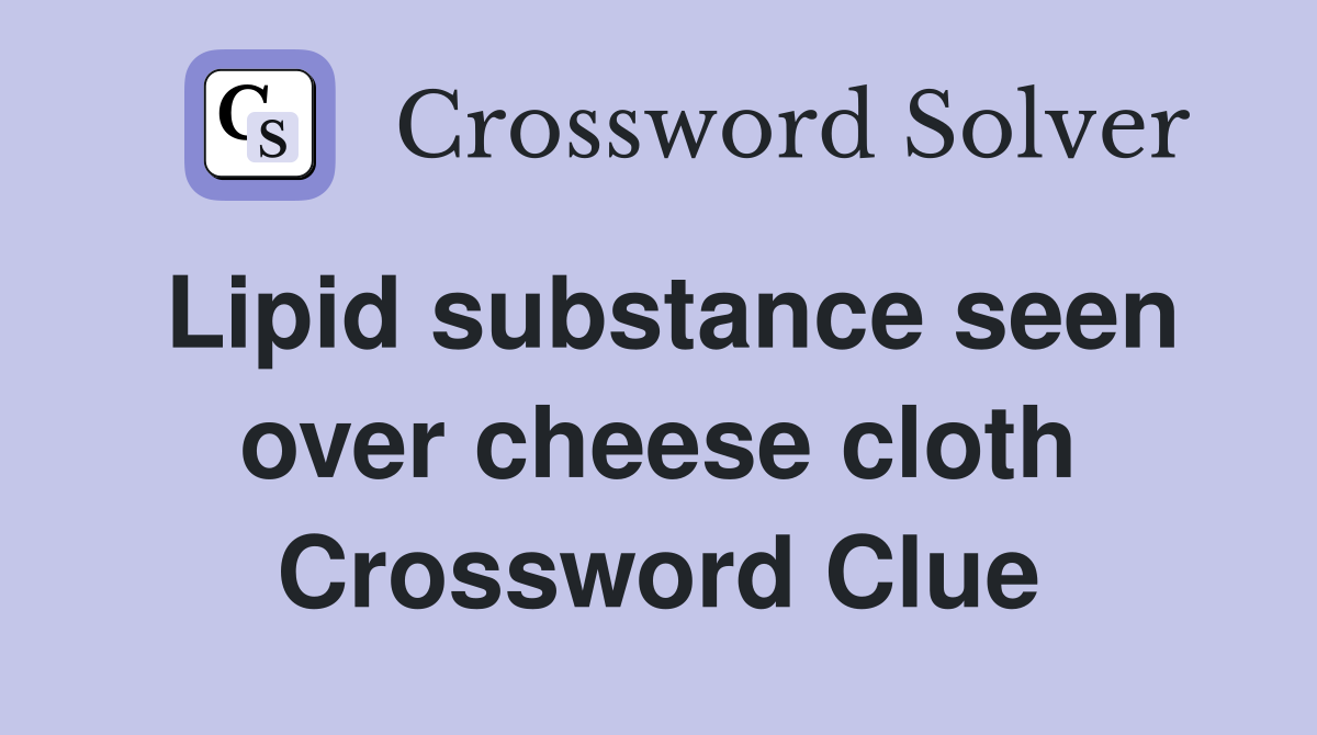 Lipid substance seen over cheese cloth Crossword Clue