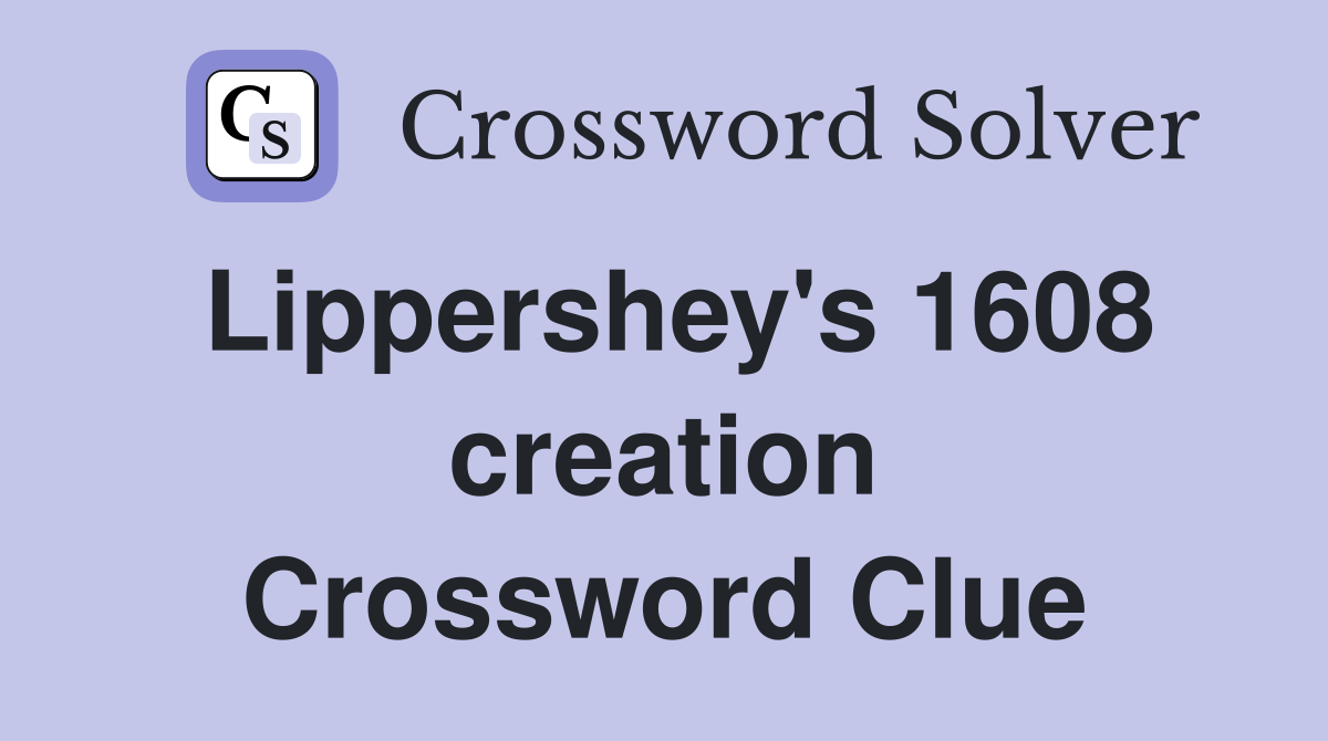 Lippershey's 1608 creation Crossword Clue