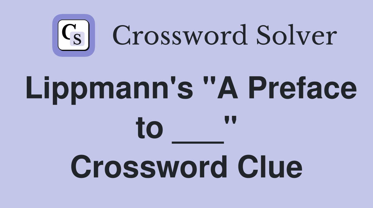 Lippmann's "A Preface to ___" Crossword Clue