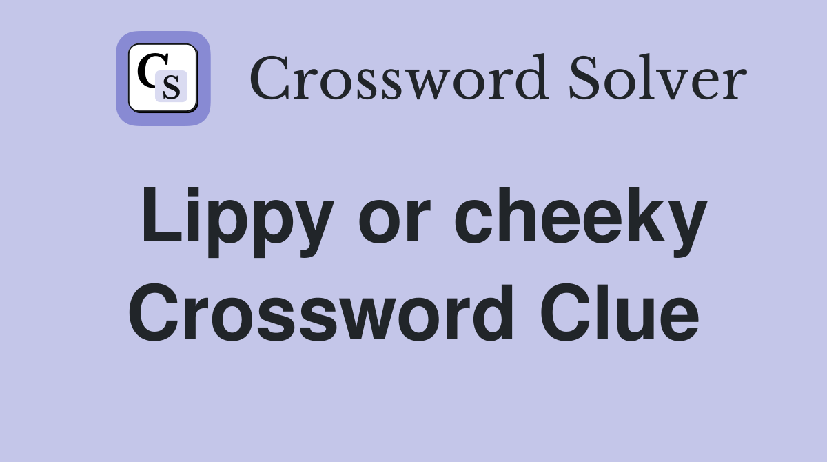 Lippy or cheeky Crossword Clue