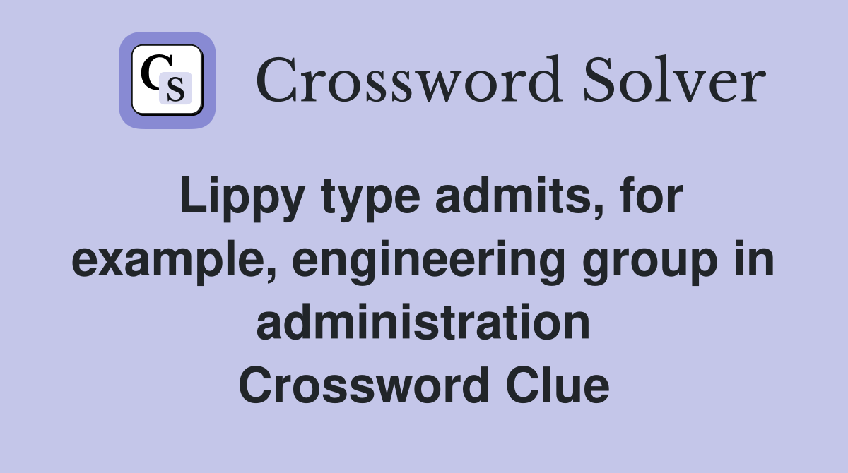 Lippy type admits, for example, engineering group in administration Crossword Clue