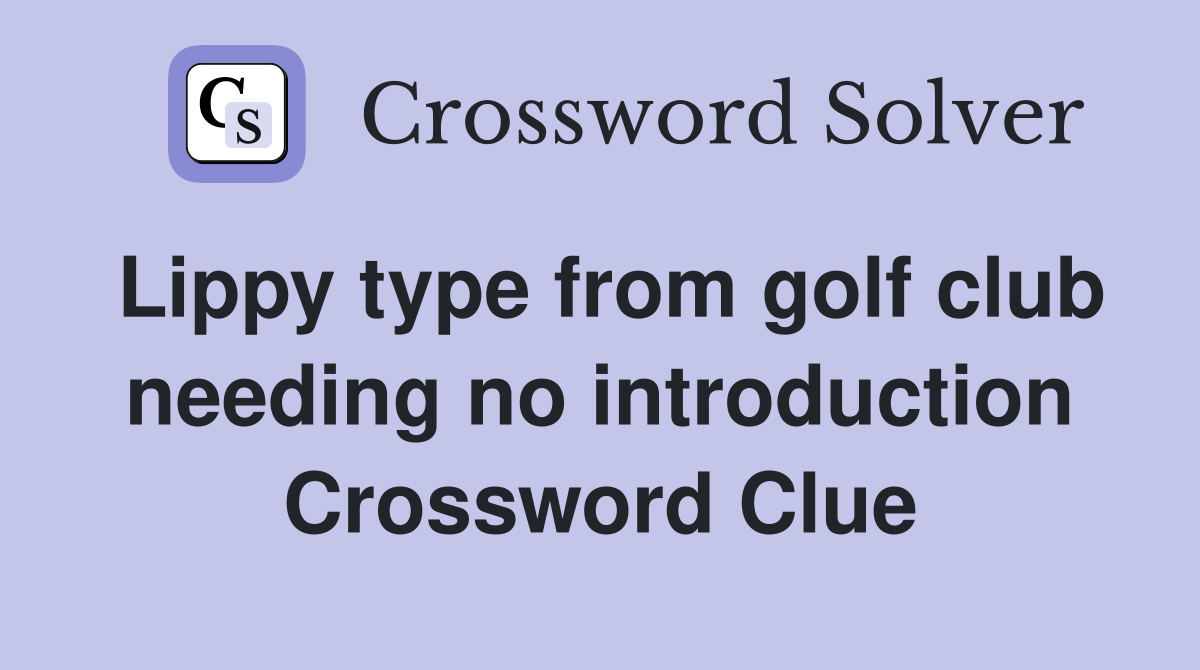 Lippy type from golf club needing no introduction Crossword Clue