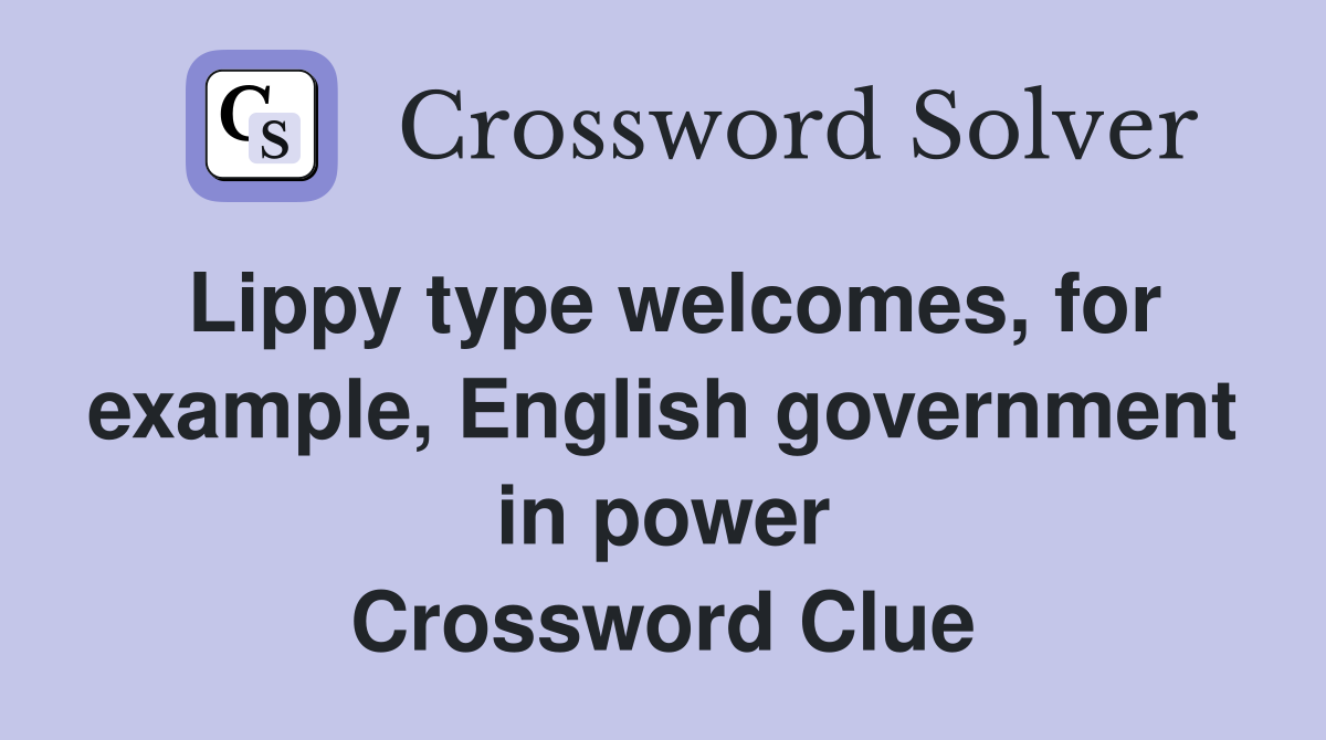 Lippy type welcomes, for example, English government in power Crossword Clue