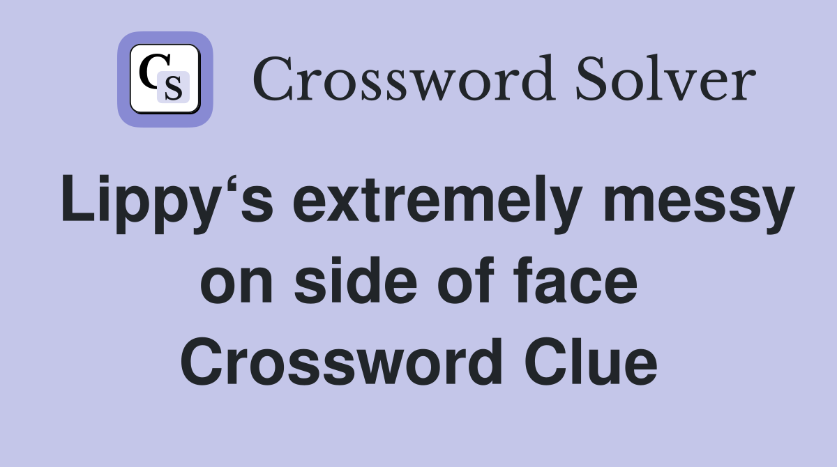 Lippy‘s extremely messy on side of face Crossword Clue