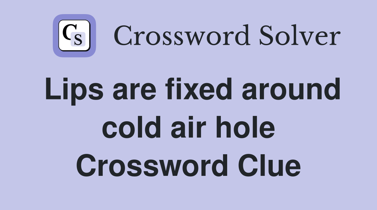 Lips are fixed around cold air hole Crossword Clue