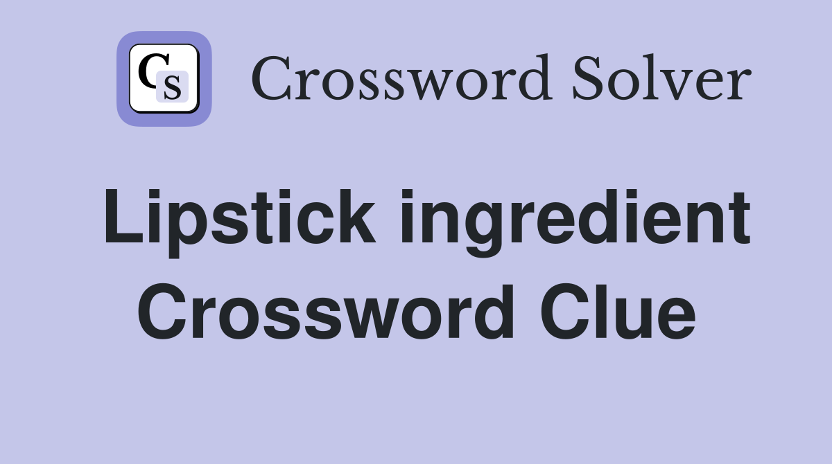 Lipstick ingredient Crossword Clue