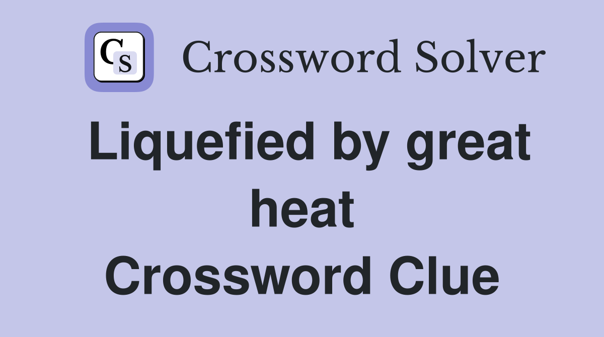 Liquefied by great heat Crossword Clue