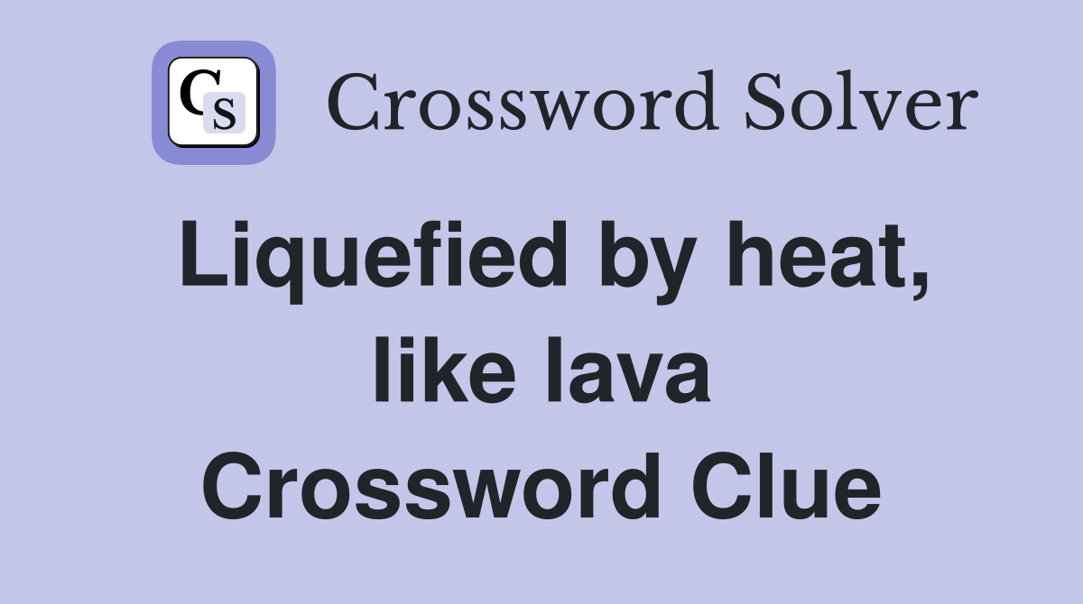 Liquefied by heat, like lava Crossword Clue
