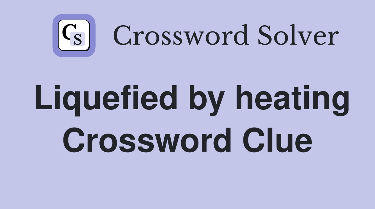 Liquefied by heating Crossword Clue