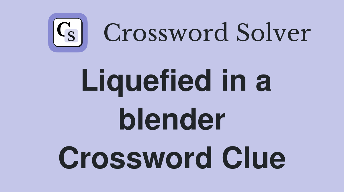 Liquefied in a blender Crossword Clue