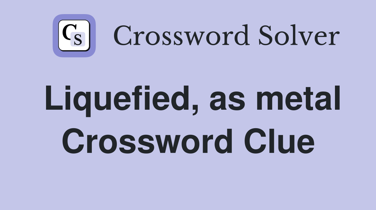Liquefied, as metal Crossword Clue