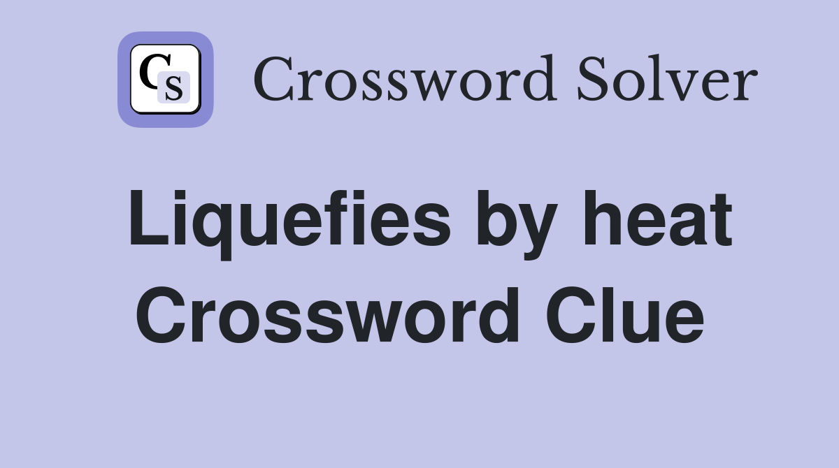 Liquefies by heat Crossword Clue