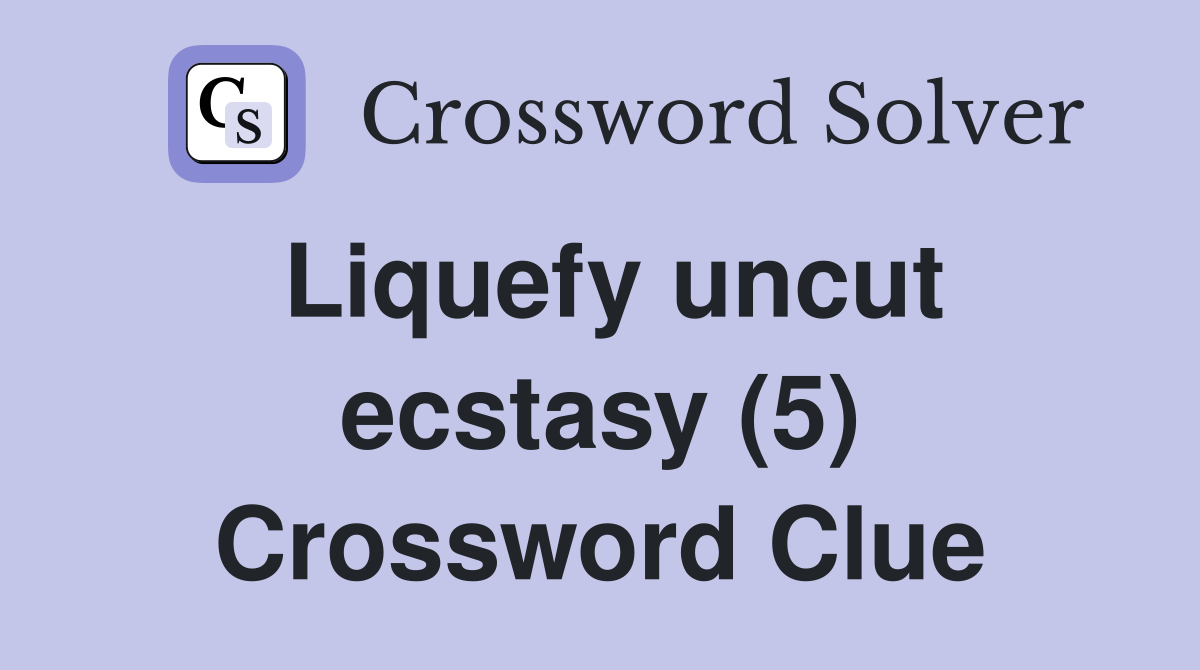 Liquefy uncut ecstasy (5) Crossword Clue