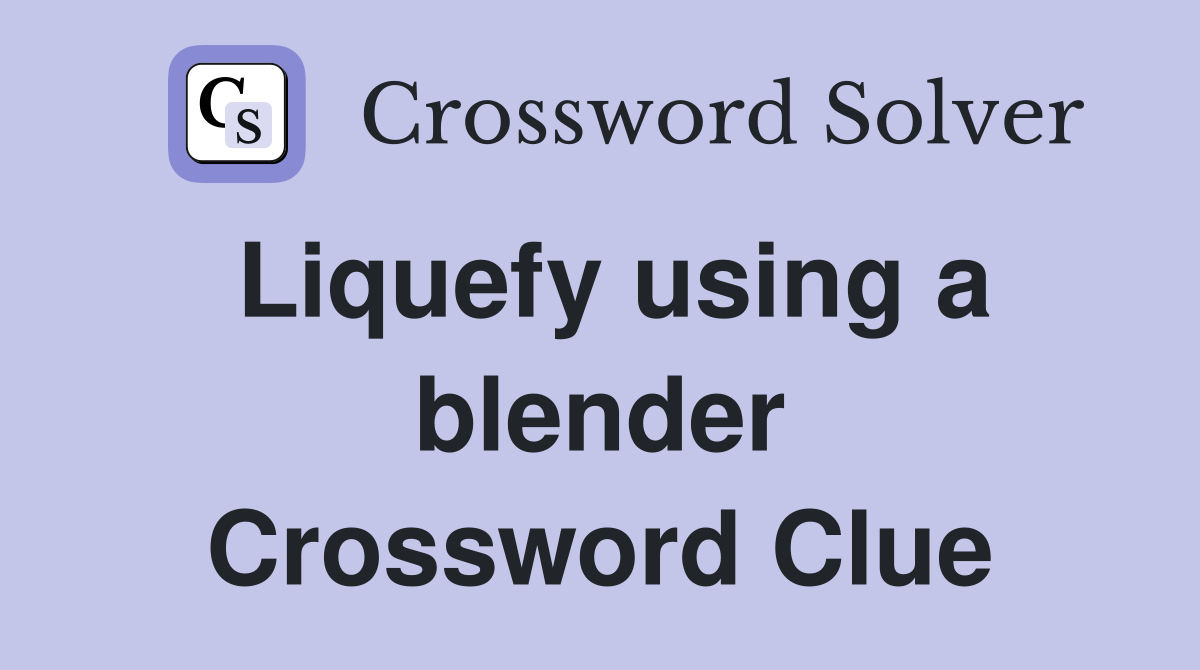 Liquefy using a blender Crossword Clue