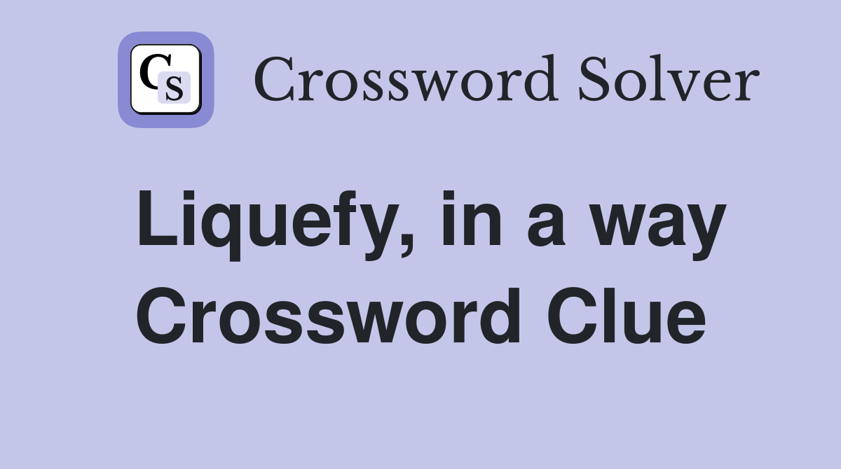 Liquefy, in a way Crossword Clue
