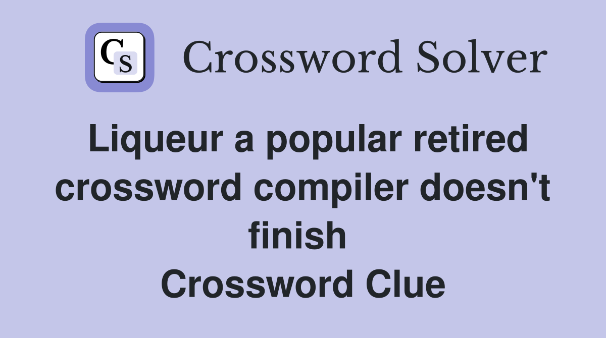 Liqueur a popular retired crossword compiler doesn't finish  Crossword Clue