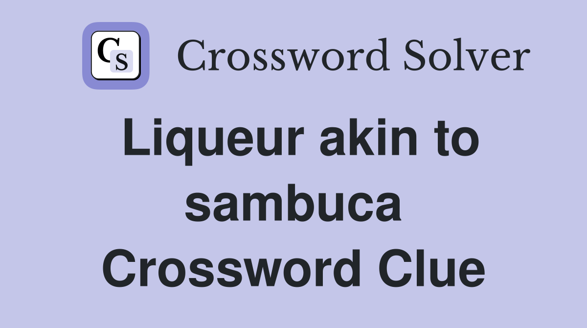 Liqueur akin to sambuca Crossword Clue