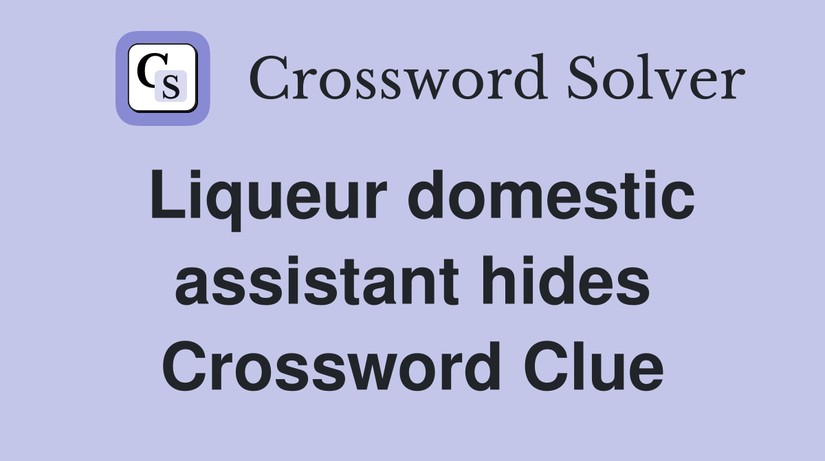 Liqueur domestic assistant hides Crossword Clue