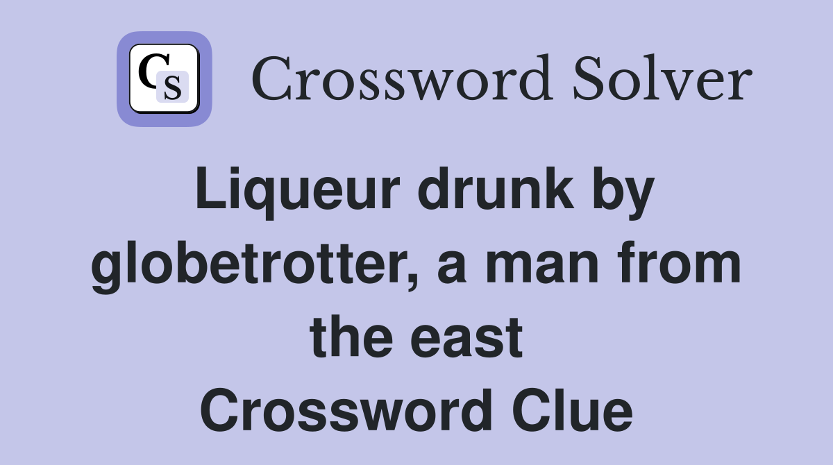 Liqueur drunk by globetrotter, a man from the east Crossword Clue