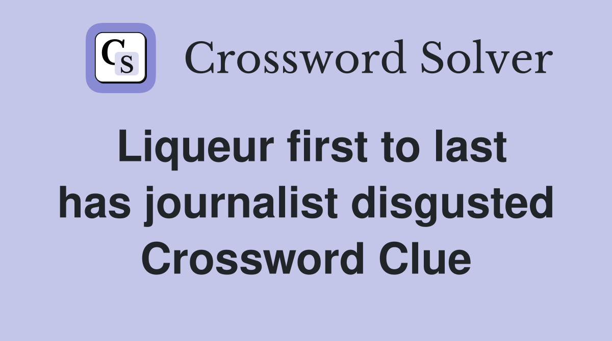 Liqueur first to last has journalist disgusted Crossword Clue