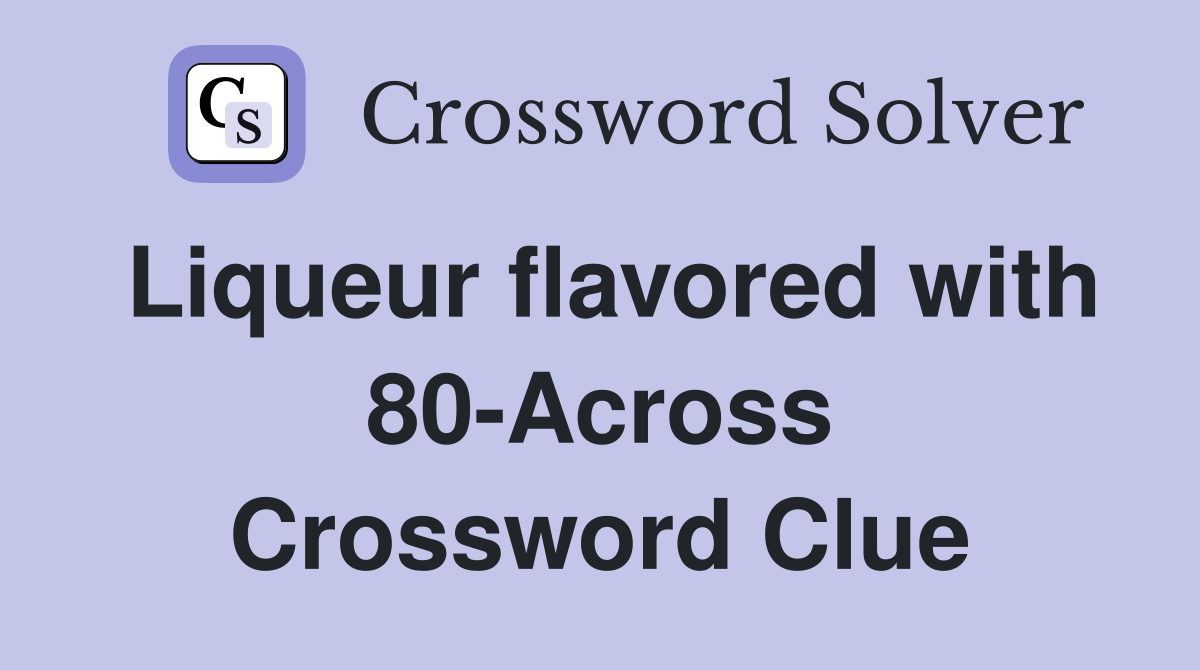 Liqueur flavored with 80-Across Crossword Clue