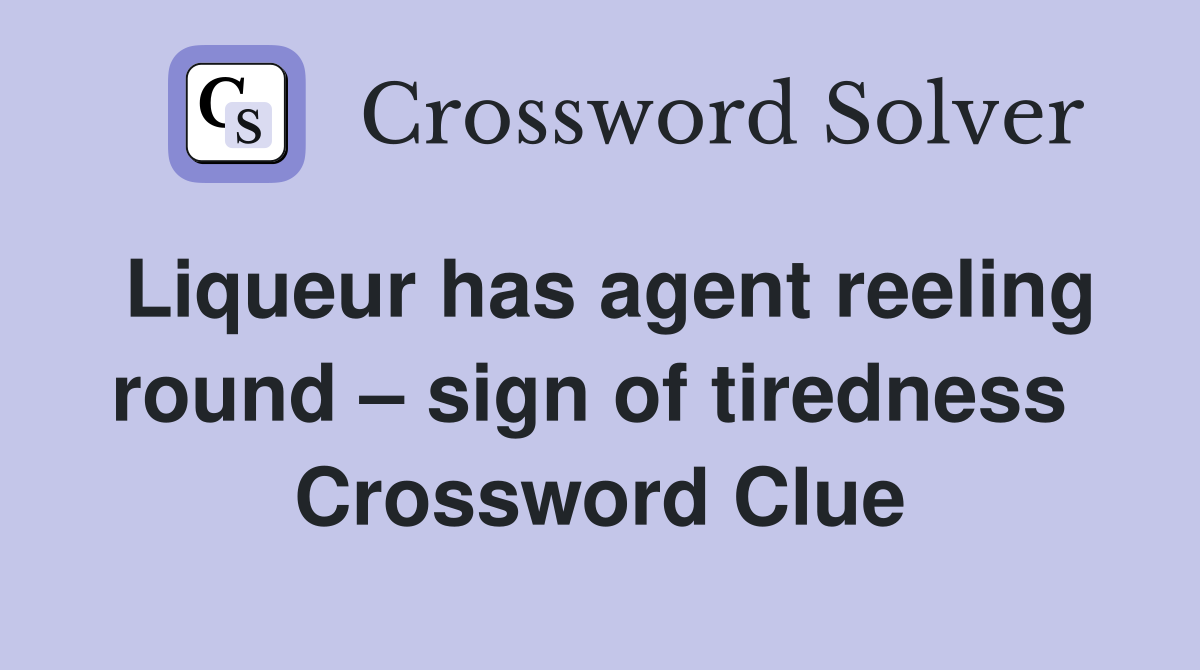 Liqueur has agent reeling round – sign of tiredness  Crossword Clue