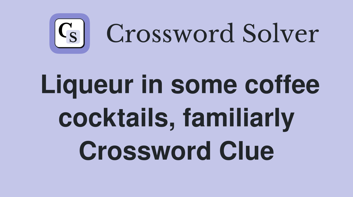 Liqueur in some coffee cocktails, familiarly Crossword Clue