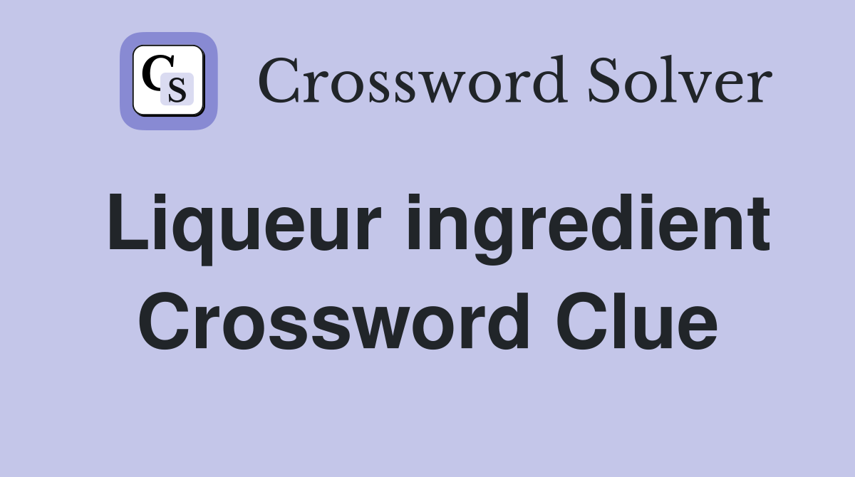 Liqueur ingredient Crossword Clue